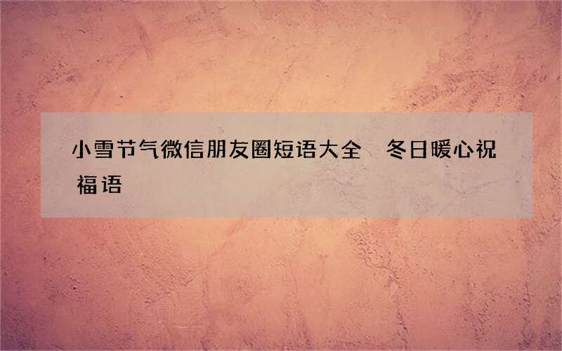 小雪节气微信朋友圈短语大全 冬日暖心祝福语